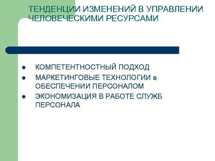 ТЕНДЕНЦИИ ИЗМЕНЕНИЙ В УПРАВЛЕНИИ ЧЕЛОВЕЧЕСКИМИ РЕСУРСАМИ l l l КОМПЕТЕНТНОСТНЫЙ ПОДХОД МАРКЕТИНГОВЫЕ ТЕХНОЛОГИИ в