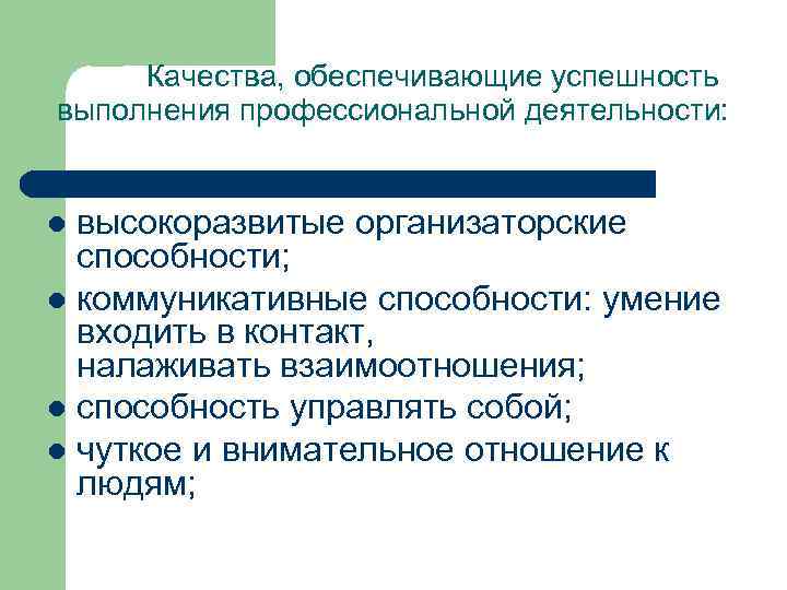 Качества, обеспечивающие успешность выполнения профессиональной деятельности: высокоразвитые организаторские способности; l коммуникативные способности: умение входить