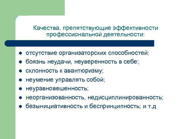 Качества, препятствующие эффективности профессиональной деятельности: l l l l отсутствие организаторских способностей; боязнь неудачи,