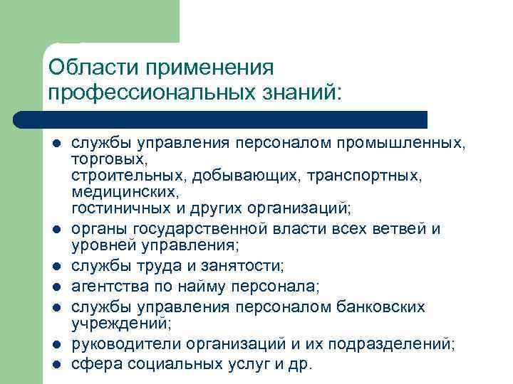 Области применения профессиональных знаний: l l l l службы управления персоналом промышленных, торговых, строительных,