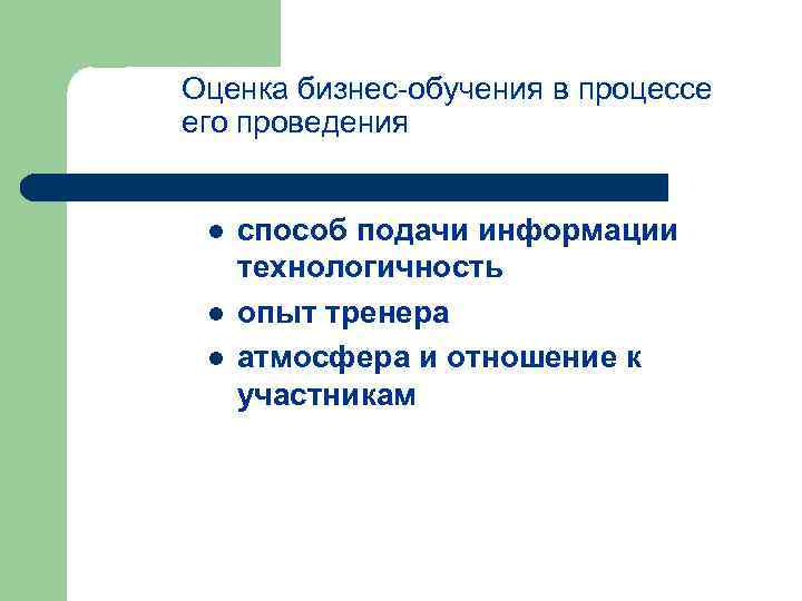 Оценка бизнес обучения в процессе его проведения l l l способ подачи информации технологичность