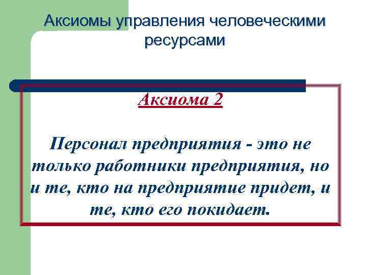 Аксиомы управления человеческими ресурсами Аксиома 2 Персонал предприятия - это не только работники предприятия,