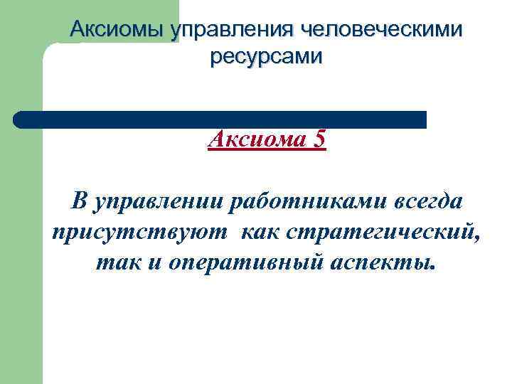 Аксиомы управления человеческими ресурсами Аксиома 5 В управлении работниками всегда присутствуют как стратегический, так