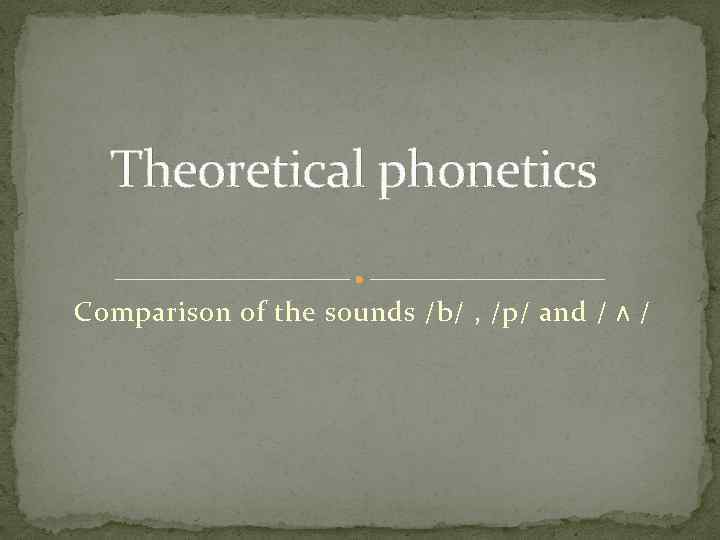 Theoretical phonetics Comparison of the sounds /b/ , /p/ and / ʌ / 