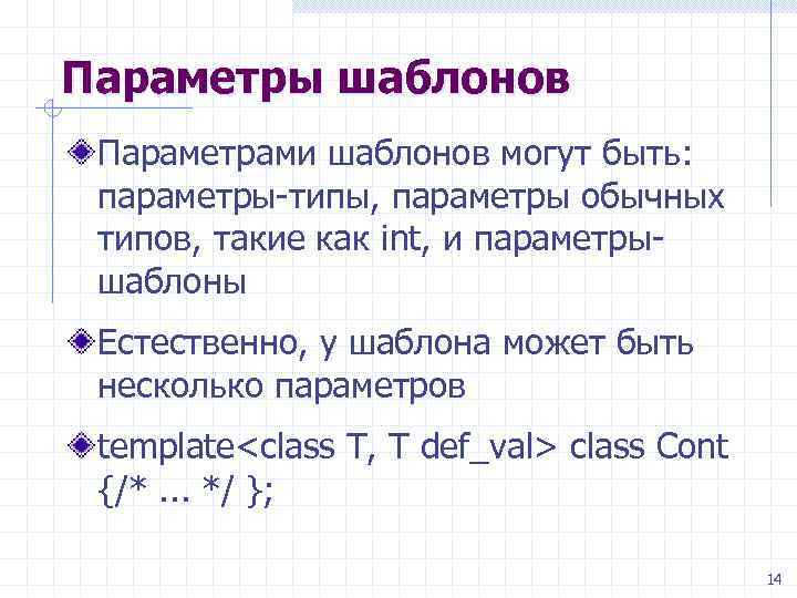 Параметры шаблонов Параметрами шаблонов могут быть: параметры-типы, параметры обычных типов, такие как int, и