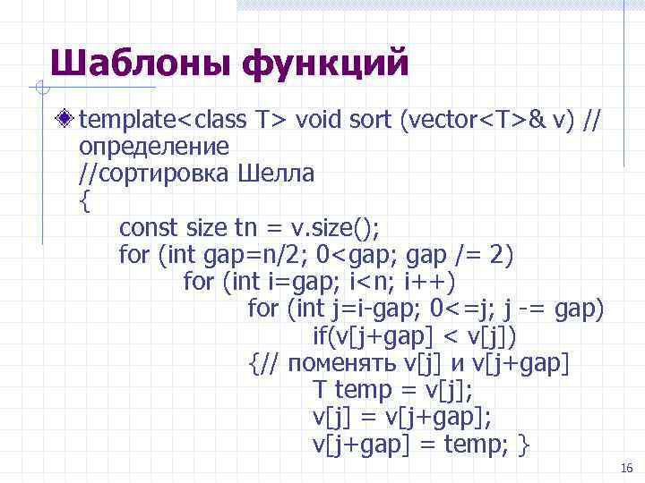 Шаблоны функций template<class T> void sort (vector<T>& v) // определение //сортировка Шелла { const