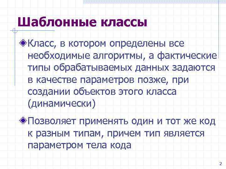 Шаблонные классы Класс, в котором определены все необходимые алгоритмы, а фактические типы обрабатываемых данных