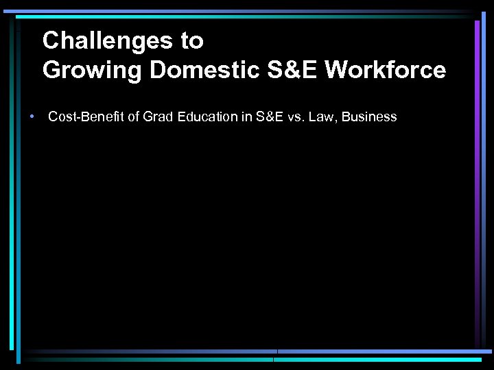 Challenges to Growing Domestic S&E Workforce • Cost-Benefit of Grad Education in S&E vs.