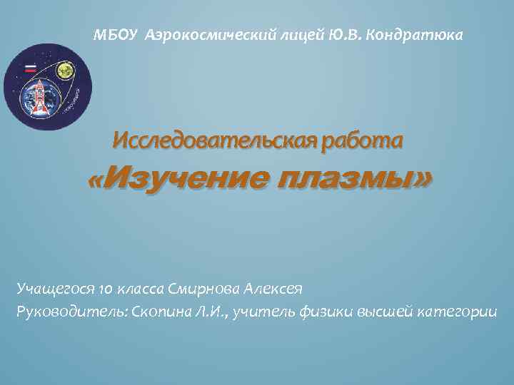 МБОУ Аэрокосмический лицей Ю. В. Кондратюка Исследовательская работа «Изучение плазмы» Учащегося 10 класса Смирнова