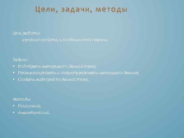 Цели, задачи, методы Цель работы: изучение свойств, и особенностей плазмы. Задачи: • Подобрать материал