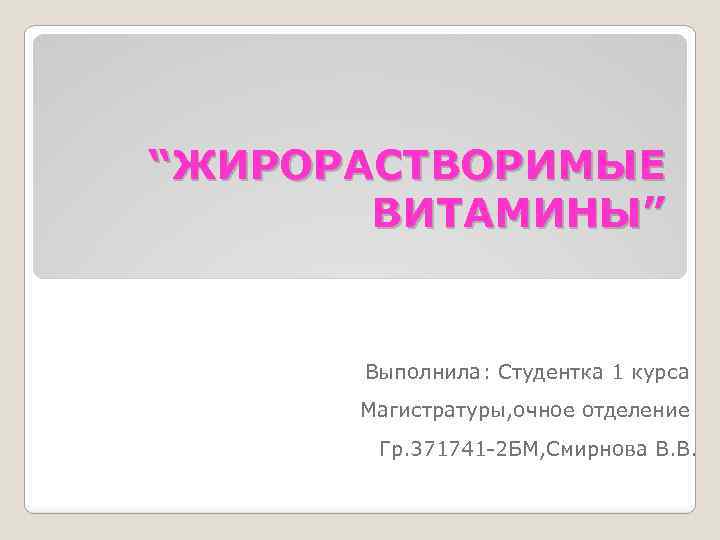 “ЖИРОРАСТВОРИМЫЕ ВИТАМИНЫ” Выполнила: Студентка 1 курса Магистратуры, очное отделение Гр. 371741 -2 БМ, Смирнова