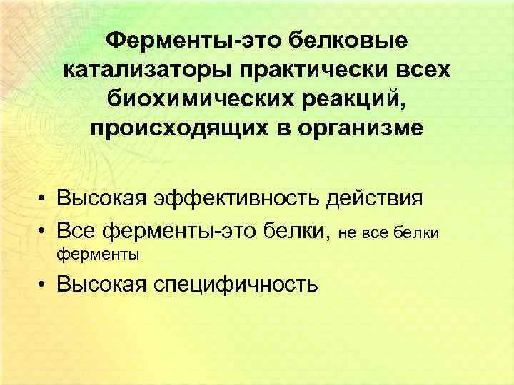 Ферменты-это белковые катализаторы практически всех биохимических реакций, происходящих в организме • Высокая эффективность действия