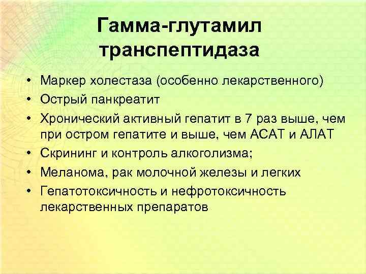 Гамма-глутамил транспептидаза • Маркер холестаза (особенно лекарственного) • Острый панкреатит • Хронический активный гепатит