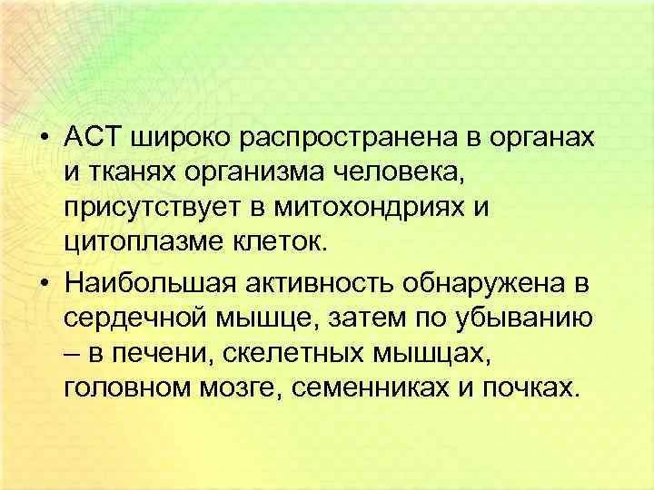  • АСТ широко распространена в органах и тканях организма человека, присутствует в митохондриях