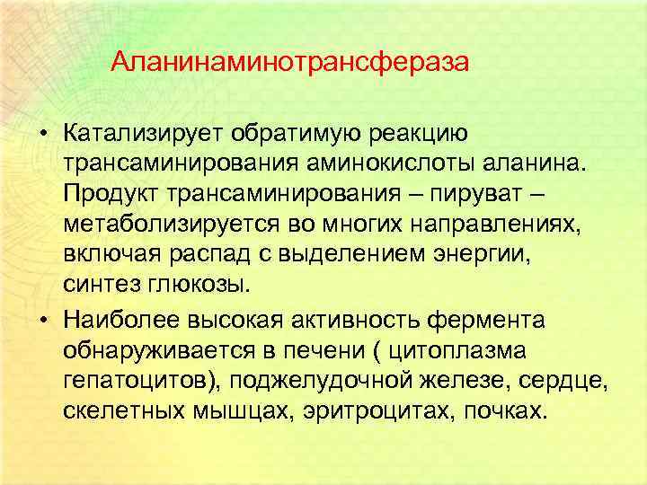 Аланинаминотрансфераза • Катализирует обратимую реакцию трансаминирования аминокислоты аланина. Продукт трансаминирования – пируват – метаболизируется