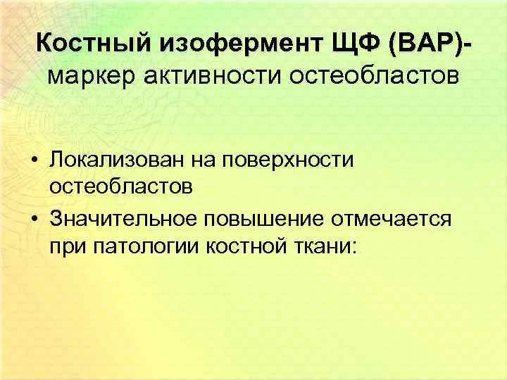 Костный изофермент ЩФ (BAP)маркер активности остеобластов • Локализован на поверхности остеобластов • Значительное повышение