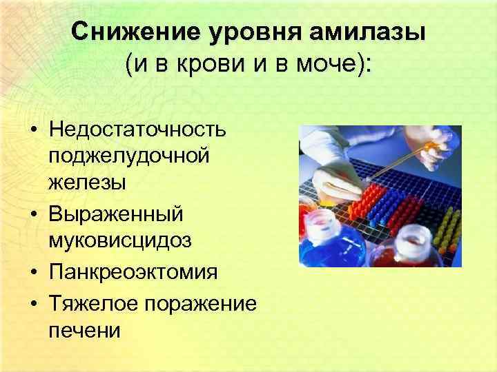 Снижение уровня амилазы (и в крови и в моче): • Недостаточность поджелудочной железы •