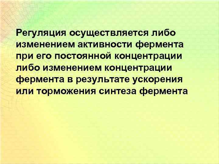 Регуляция осуществляется либо изменением активности фермента при его постоянной концентрации либо изменением концентрации фермента