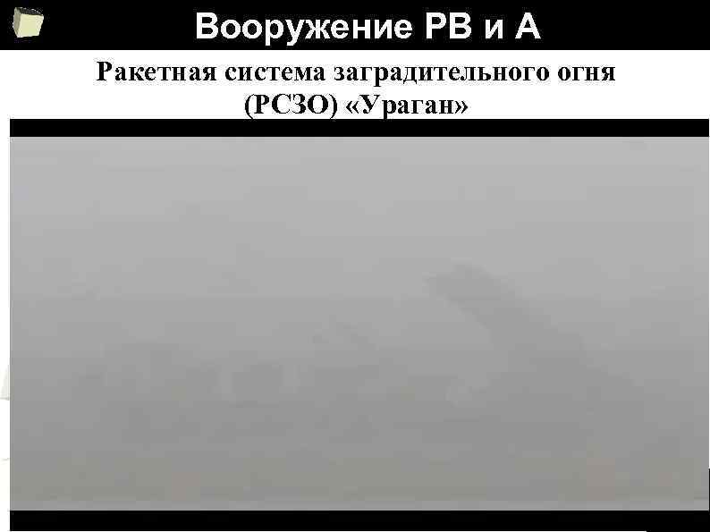 Вооружение РВ и А Ракетная система заградительного огня (РСЗО) «Ураган» 33 