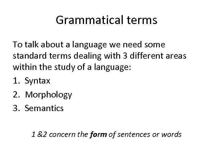 Grammatical terms To talk about a language we need some standard terms dealing with