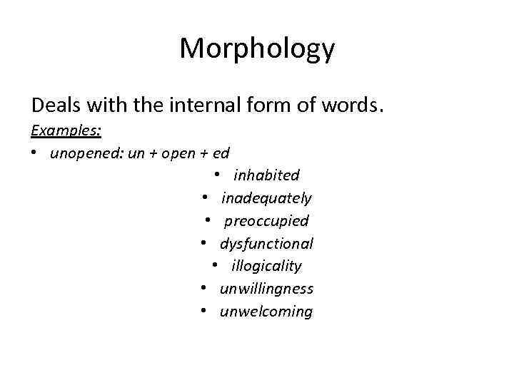 Morphology Deals with the internal form of words. Examples: • unopened: un + open