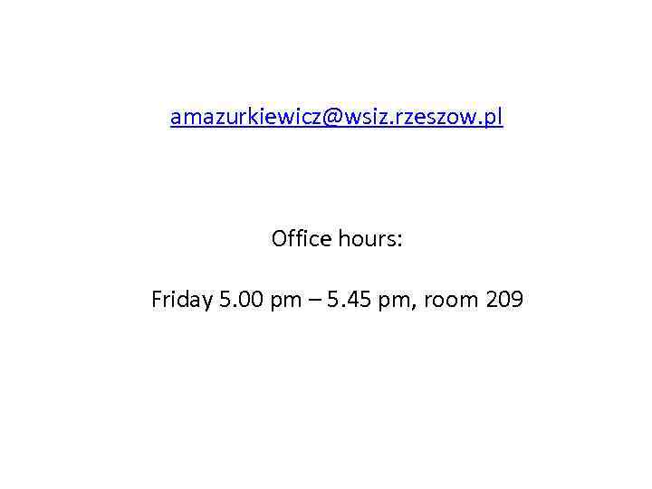 amazurkiewicz@wsiz. rzeszow. pl Office hours: Friday 5. 00 pm – 5. 45 pm, room