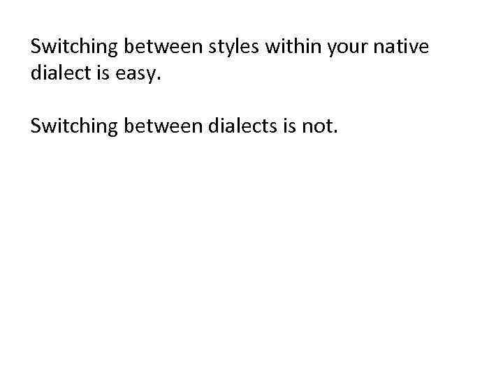 Switching between styles within your native dialect is easy. Switching between dialects is not.