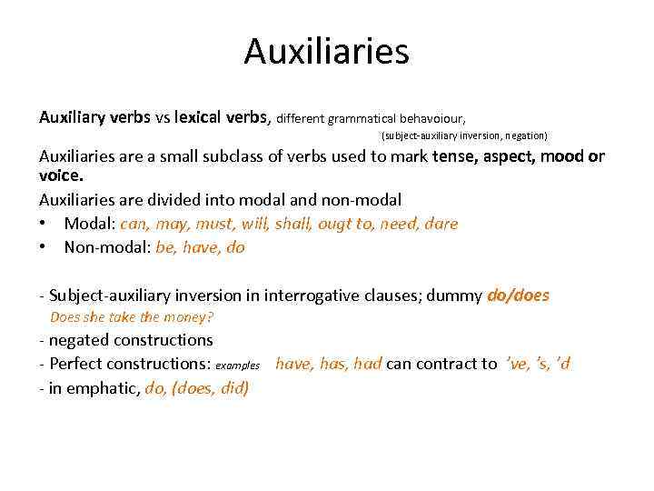 Auxiliaries Auxiliary verbs vs lexical verbs, different grammatical behavoiour, (subject-auxiliary inversion, negation) Auxiliaries are