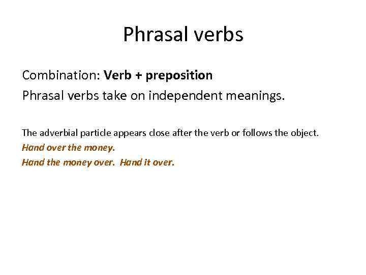 Phrasal verbs Combination: Verb + preposition Phrasal verbs take on independent meanings. The adverbial