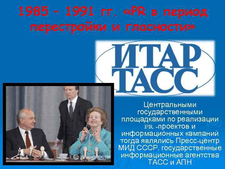 1985 – 1991 гг. «PR в период перестройки и гласности» Центральными государственными площадками по