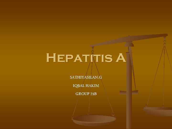 Hepatitis A SATHIYASILAN. G IQBAL HAKIM GROUP 21 B 
