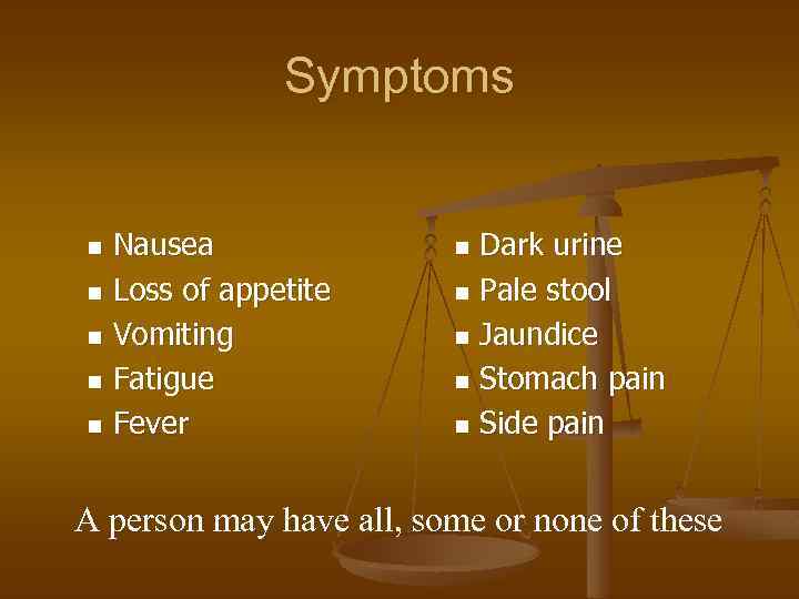 Symptoms Nausea n Loss of appetite n Vomiting n Fatigue n Fever n Dark