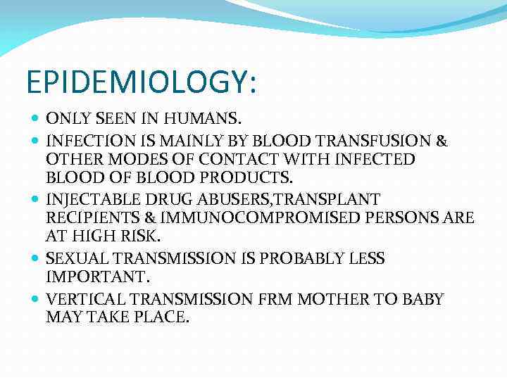 EPIDEMIOLOGY: ONLY SEEN IN HUMANS. INFECTION IS MAINLY BY BLOOD TRANSFUSION & OTHER MODES