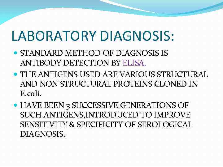 LABORATORY DIAGNOSIS: STANDARD METHOD OF DIAGNOSIS IS ANTIBODY DETECTION BY ELISA. THE ANTIGENS USED