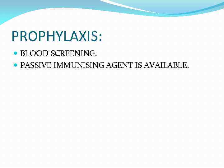 PROPHYLAXIS: BLOOD SCREENING. PASSIVE IMMUNISING AGENT IS AVAILABLE. 