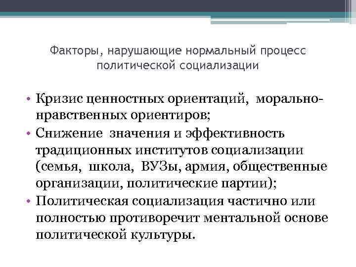 Факторы, нарушающие нормальный процесс политической социализации • Кризис ценностных ориентаций, моральнонравственных ориентиров; • Снижение