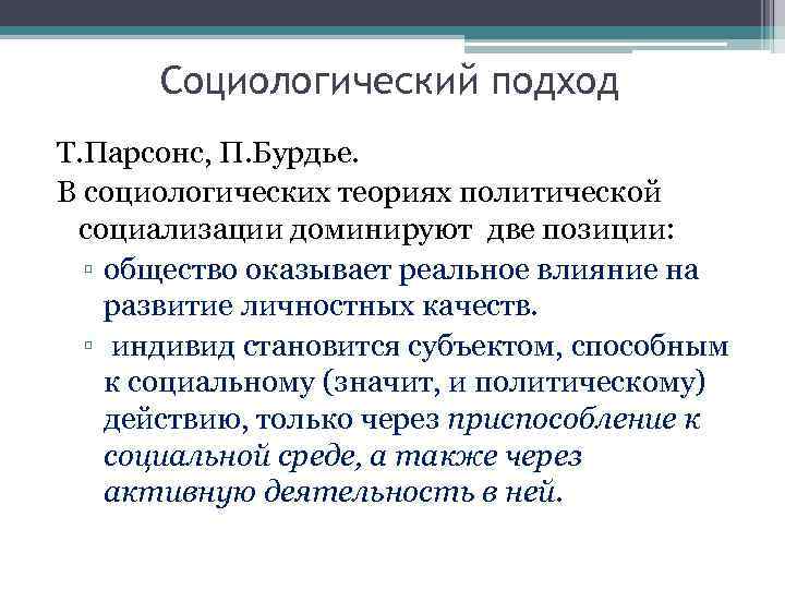 Социологический подход Т. Парсонс, П. Бурдье. В социологических теориях политической социализации доминируют две позиции: