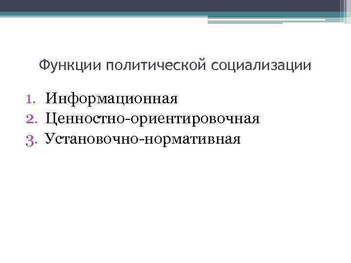 Функции политической социализации 1. Информационная 2. Ценностно-ориентировочная 3. Установочно-нормативная 