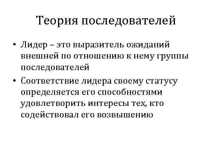 Теория последователей • Лидер – это выразитель ожиданий внешней по отношению к нему группы