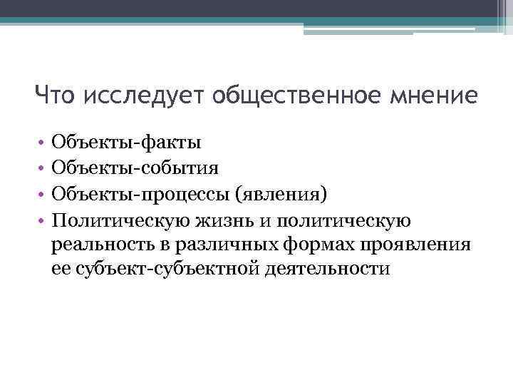 Что исследует общественное мнение • • Объекты-факты Объекты-события Объекты-процессы (явления) Политическую жизнь и политическую