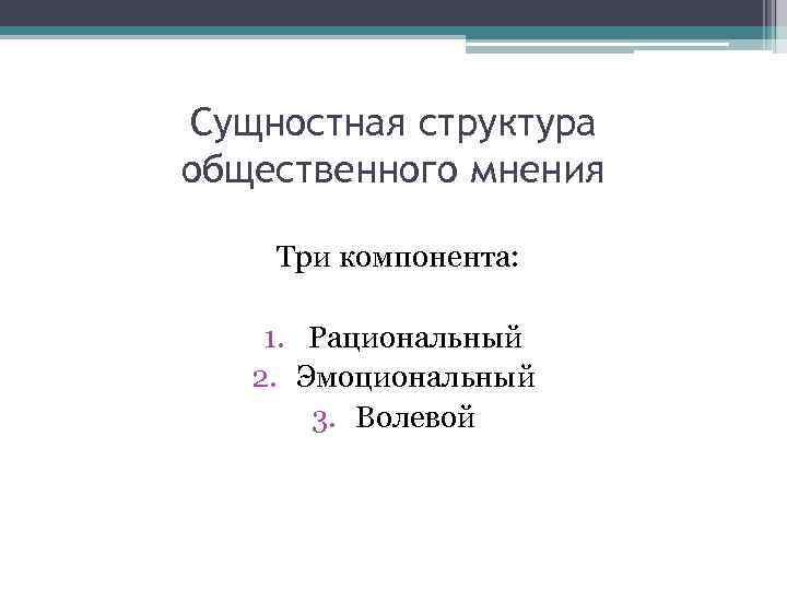 Сущностная структура общественного мнения Три компонента: 1. Рациональный 2. Эмоциональный 3. Волевой 