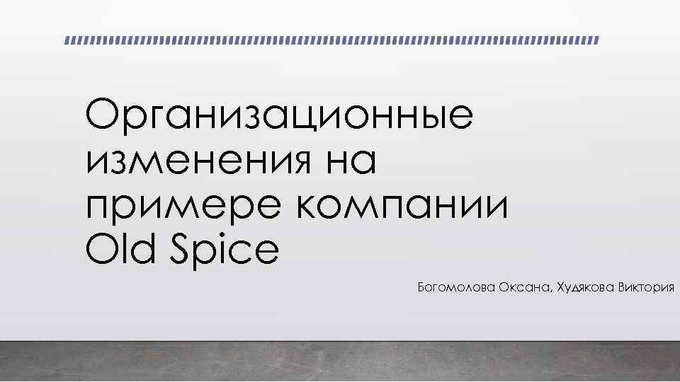 Организационные изменения на примере компании Old Spice Богомолова Оксана, Худякова Виктория 