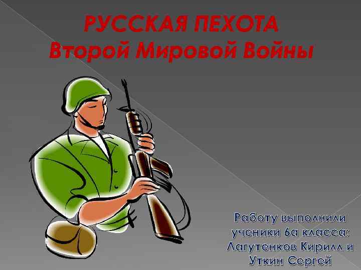 РУССКАЯ ПЕХОТА Второй Мировой Войны Работу выполнили ученики 6 а класса: Лагутенков Кирилл и