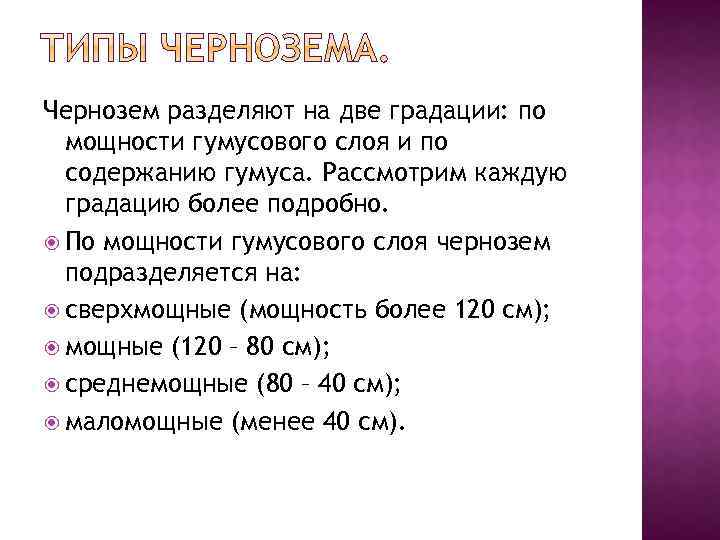 Чернозем разделяют на две градации: по мощности гумусового слоя и по содержанию гумуса. Рассмотрим