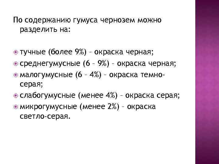 По содержанию гумуса чернозем можно разделить на: тучные (более 9%) – окраска черная; среднегумусные