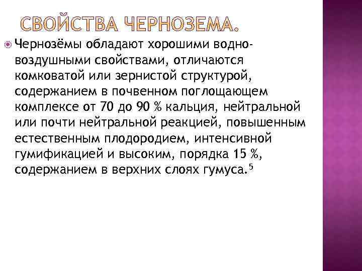  Чернозёмы обладают хорошими водновоздушными свойствами, отличаются комковатой или зернистой структурой, содержанием в почвенном