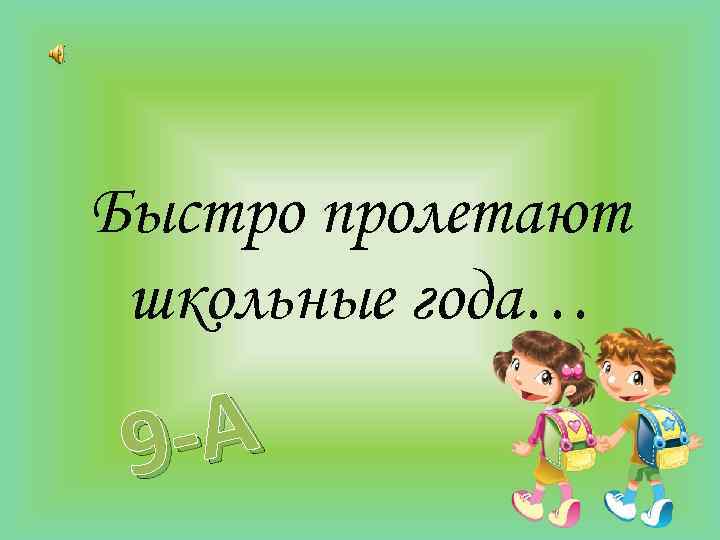 Быстро пролетают школьные года… -А 9 