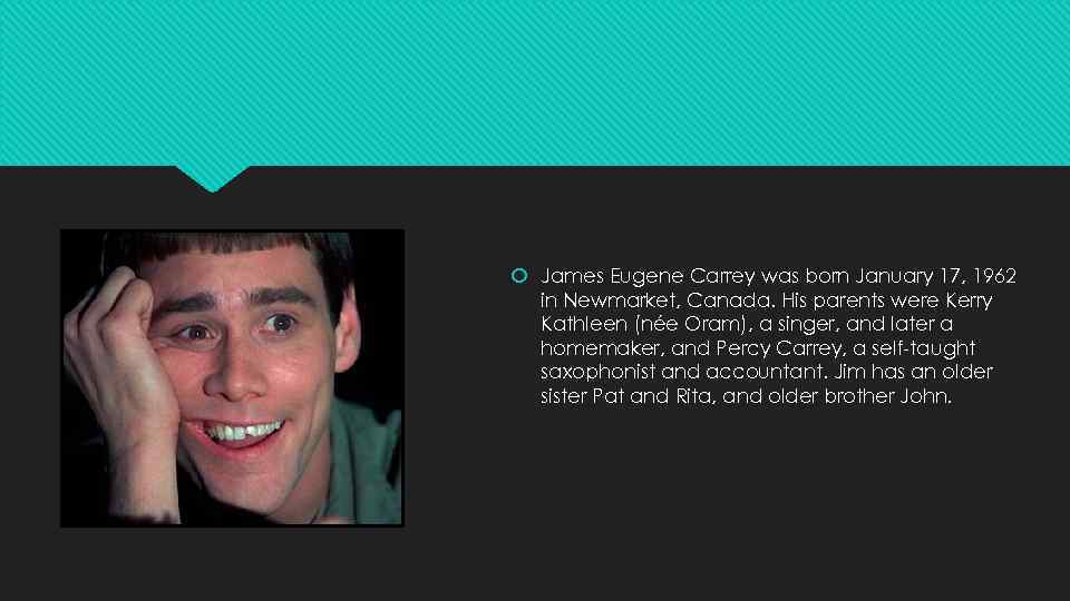  James Eugene Carrey was born January 17, 1962 in Newmarket, Canada. His parents