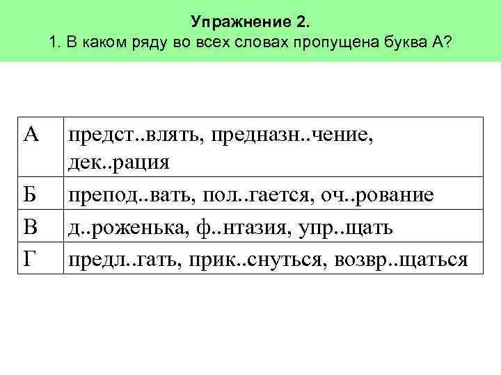 Упражнение 2. 1. В каком ряду во всех словах пропущена буква А? А Б