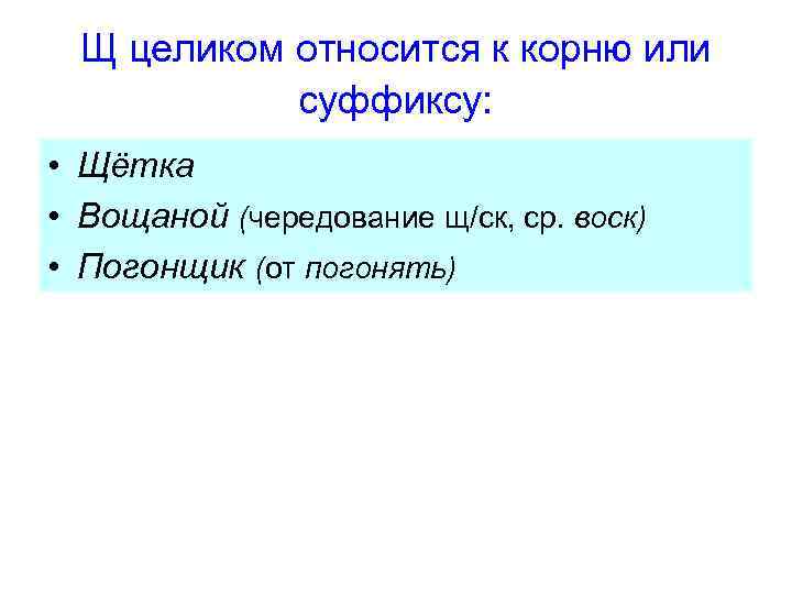 Щ целиком относится к корню или суффиксу: • Щётка • Вощаной (чередование щ/ск, ср.